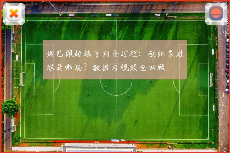 姆巴佩超越亨利全过程：创纪录进球是哪场？数据与视频全回顾