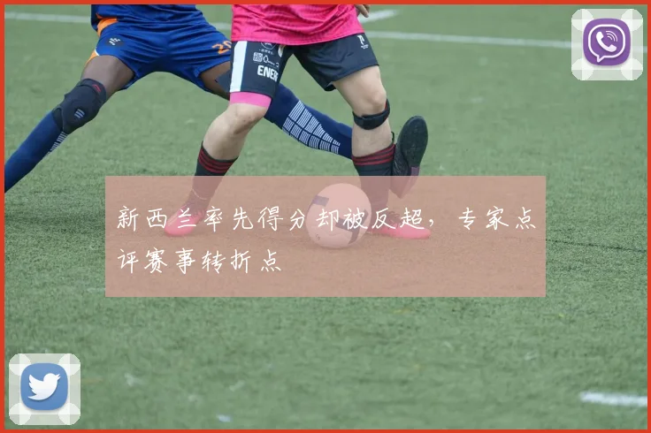 新西兰率先得分却被反超，专家点评赛事转折点