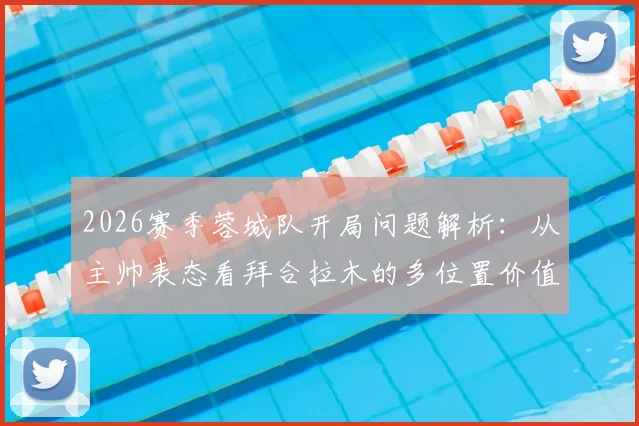 2026赛季蓉城队开局问题解析：从主帅表态看拜合拉木的多位置价值与球队调整方向