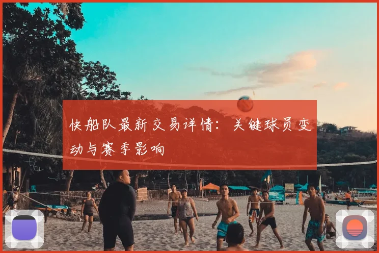 快船队最新交易详情：关键球员变动与赛季影响