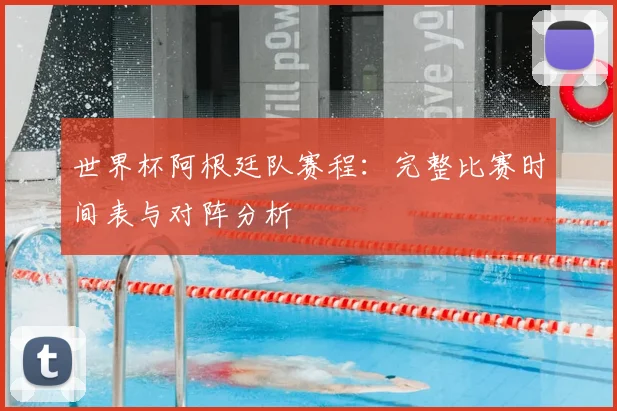 世界杯阿根廷队赛程：完整比赛时间表与对阵分析