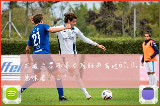 东道主墨西哥夺冠赔率高达67.0，意味着什么？
