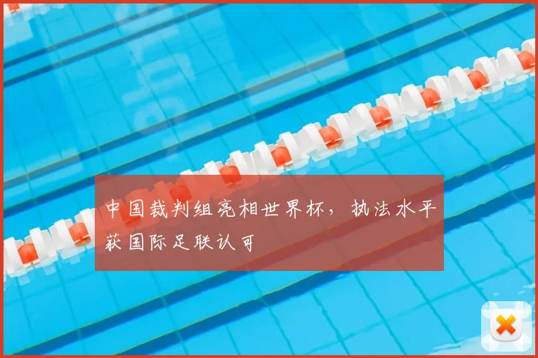 中国裁判组亮相世界杯，执法水平获国际足联认可